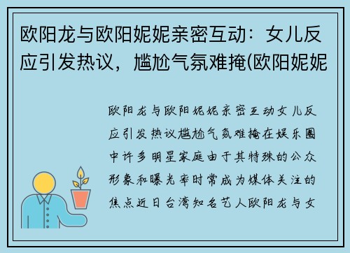 欧阳龙与欧阳妮妮亲密互动：女儿反应引发热议，尴尬气氛难掩(欧阳妮妮演过什么作品)